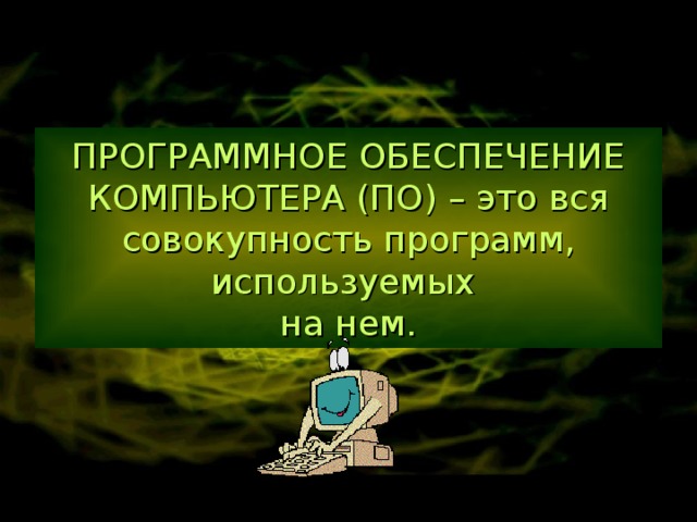 ПРОГРАММНОЕ ОБЕСПЕЧЕНИЕ КОМПЬЮТЕРА (ПО) – это вся совокупность программ, используемых  на нем. 