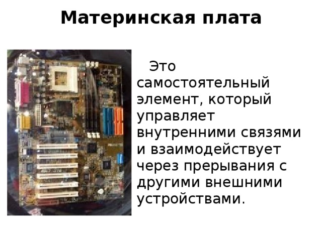 Материнская плата Это самостоятельный элемент, который управляет внутренними связями и взаимодействует через прерывания с другими внешними устройствами. 