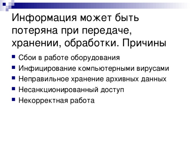 Информация может быть потеряна при передаче, хранении, обработки. Причины Сбои в работе оборудования Инфицирование компьютерными вирусами Неправильное хранение архивных данных Несанкционированный доступ Некорректная работа  