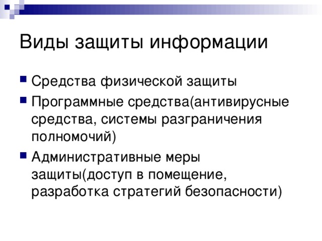 Виды защиты информации Средства физической защиты Программные средства(антивирусные средства, системы разграничения полномочий) Административные меры защиты(доступ в помещение, разработка стратегий безопасности)   