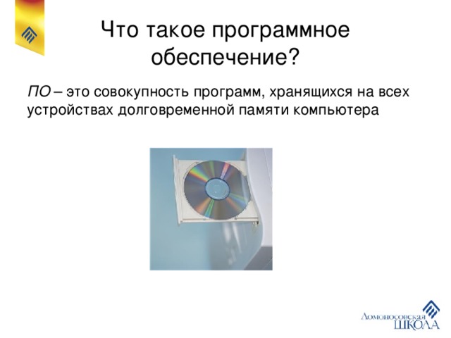 Что такое программное обеспечение? ПО – это совокупность программ, хранящихся на всех устройствах долговременной памяти компьютера 