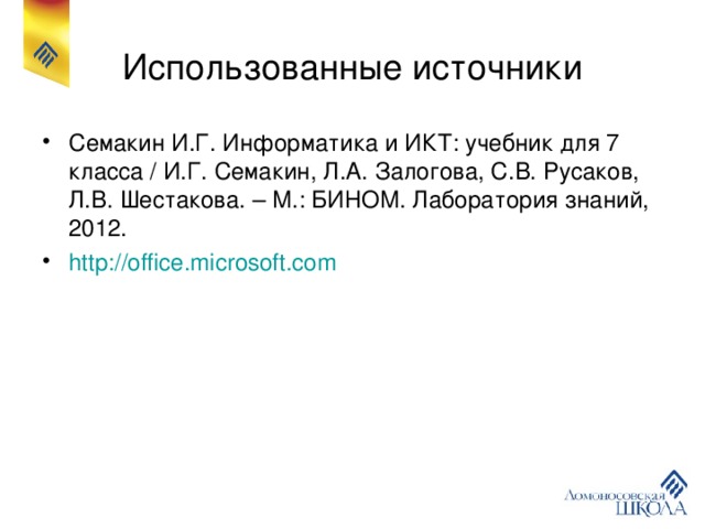 Использованные источники Семакин И.Г. Информатика и ИКТ: учебник для 7 класса / И.Г. Семакин, Л.А. Залогова, С.В. Русаков, Л.В.</p><p> Шестакова. – М.: БИНОМ. Лаборатория знаний, 2012. http://office.microsoft.com 
