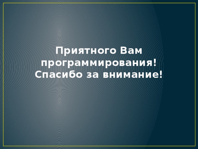 Приятного Вам программирования!  Спасибо за внимание! 