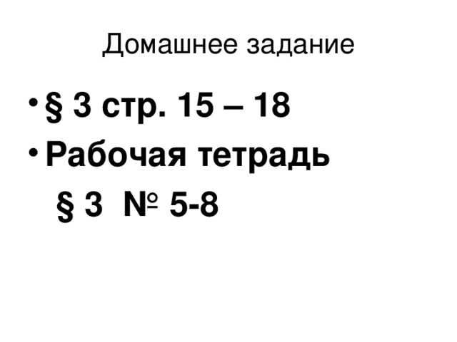 Домашнее задание § 3 стр. 15 – 18 Рабочая тетрадь  § 3 № 5-8 
