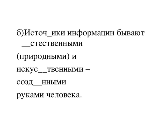 б)Источ_ики информации бывают __стественными (природными) и искус__твенными – созд__нными руками человека. 