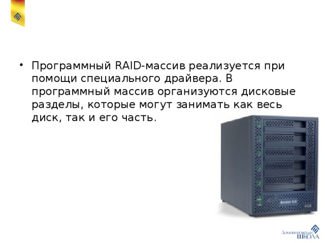 Программный RAID-массив реализуется при помощи специального драйвера. В программный массив организуются дисковые разделы, которые могут занимать как весь диск, так и его часть. 