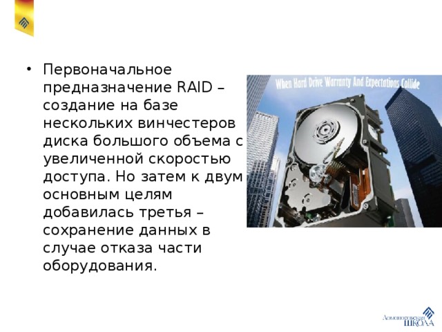 Первоначальное предназначение RAID – создание на базе нескольких винчестеров диска большого объема с увеличенной скоростью доступа. Но затем к двум основным целям добавилась третья – сохранение данных в случае отказа части оборудования. 