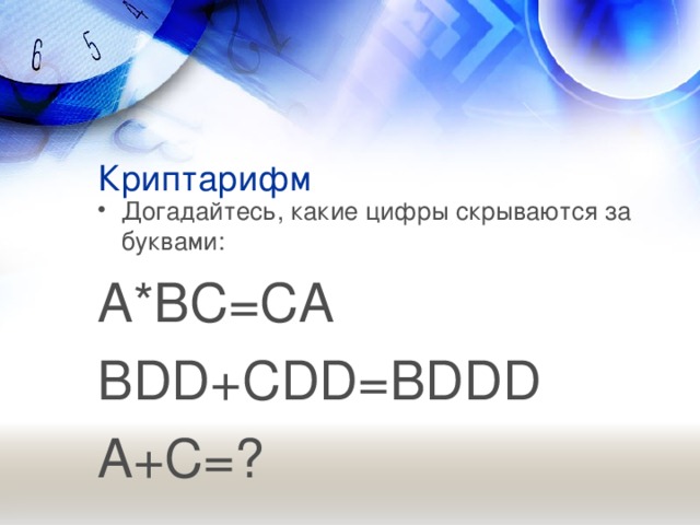 Криптарифм Догадайтесь, какие цифры скрываются за буквами: A*BC=CA BDD+CDD=BDDD A+C=?  