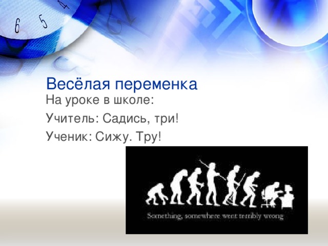 Весёлая переменка На уроке в школе: Учитель: Садись, три! Ученик: Сижу. Тру!  