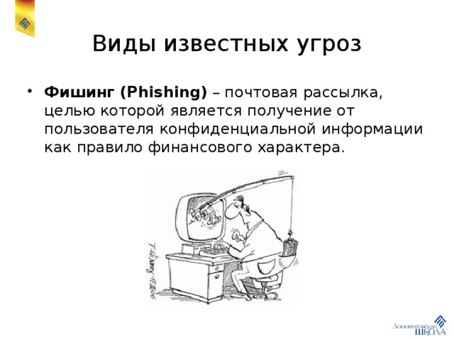 Виды известных угроз Фишинг (Phishing) – почтовая рассылка, целью которой является получение от пользователя конфиденциальной информации как правило финансового характера. 