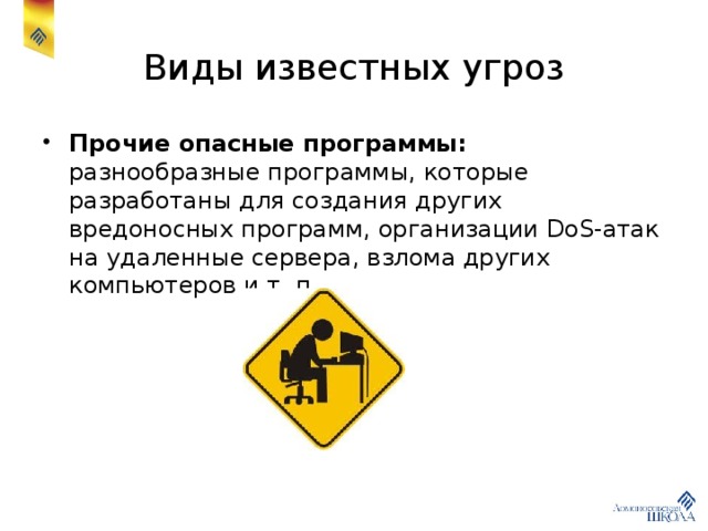 Виды известных угроз Прочие опасные программы: разнообразные программы, которые разработаны для создания других вредоносных программ, организации DoS-атак на удаленные сервера, взлома других компьютеров и т. п. 