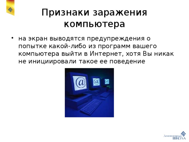 Признаки заражения компьютера на экран выводятся предупреждения о попытке какой-либо из программ вашего компьютера выйти в Интернет, хотя Вы никак не инициировали такое ее поведение 