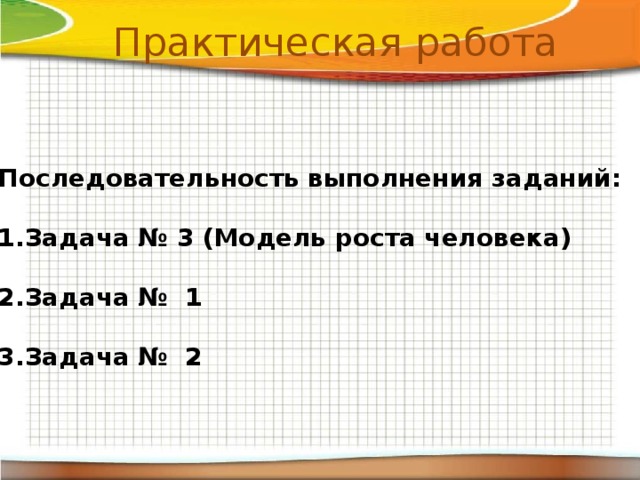 Практическая работа Последовательность выполнения заданий:  Задача № 3 (Модель роста человека)  Задача № 1  Задача № 2 