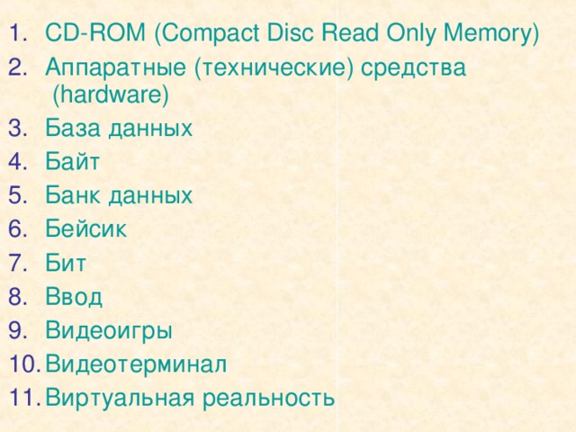 CD-ROM  (Compact Disc Read Only Memory) Аппаратные (технические) средства (hardware) База данных Байт Банк данных Бейсик Бит Ввод Видеоигры Видеотерминал Виртуальная реальность 