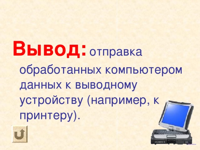 Вывод:  отправка обработанных компьютером данных к выводному устройству (например, к принтеру). 