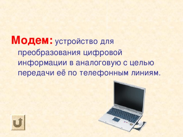 Модем: устройство для преобразования цифровой информации в аналоговую с целью передачи её по телефонным линиям. 