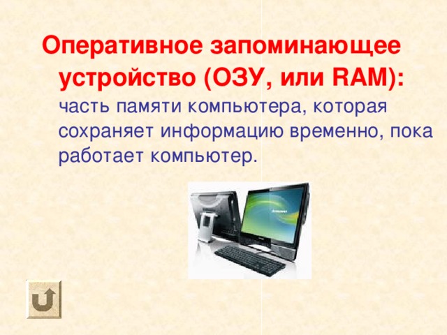 Оперативное запоминающее устройство (ОЗУ, или RAM) : часть памяти компьютера, которая сохраняет информацию временно, пока работает компьютер. 