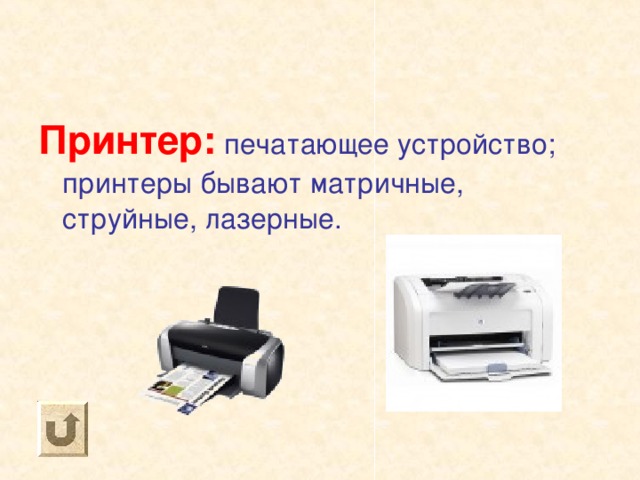 Принтер: печатающее устройство; принтеры бывают матричные, струйные, лазерные. 