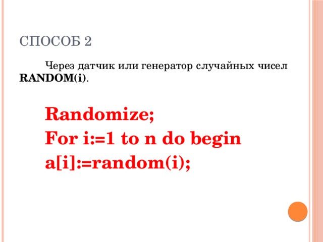 Способ 2 Через датчик или генератор случайных чисел RANDOM(i) . Randomize; For i:=1 to n do begin а[i]:=random(i);  