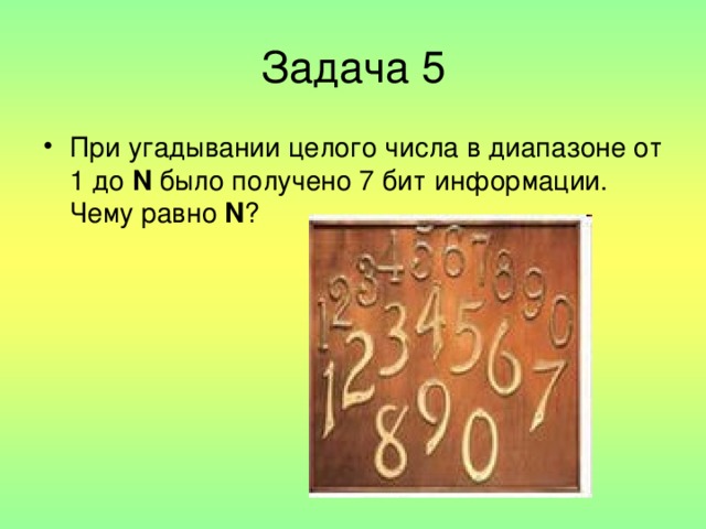 При угадывании целого числа в диапазоне от 1 до N было получено 7 бит информации. Чему равно N ?  