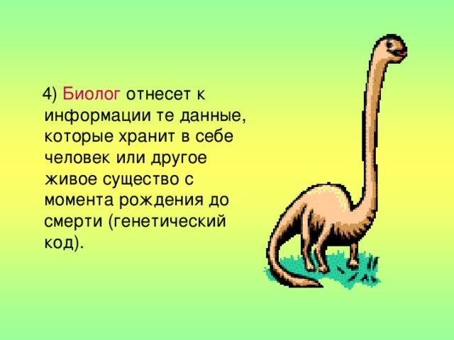  4) Биолог отнесет к информации те данные, которые хранит в себе человек или другое живое существо с момента рождения до смерти (генетический код). 