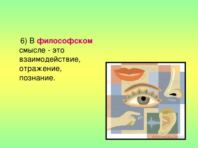  6) В философском  смысле - это взаимодействие, отражение, познание. 