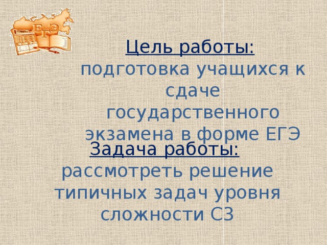 Цель работы:  подготовка учащихся к сдаче государственного экзамена в форме ЕГЭ Задача работы:  рассмотреть решение типичных задач уровня сложности С3 