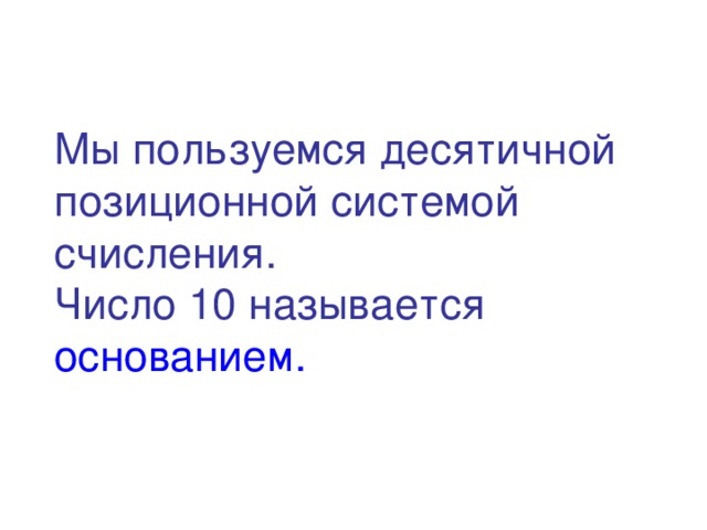 Мы пользуемся десятичной позиционной системой счисления.  Число 10 называется основанием. 