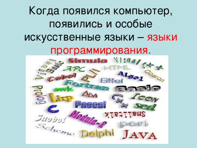 Когда появился компьютер, появились и особые искусственные языки – языки программирования. 