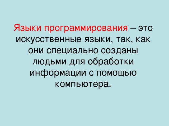 Языки программирования – это искусственные языки, так, как они специально созданы людьми для обработки информации с помощью компьютера. 