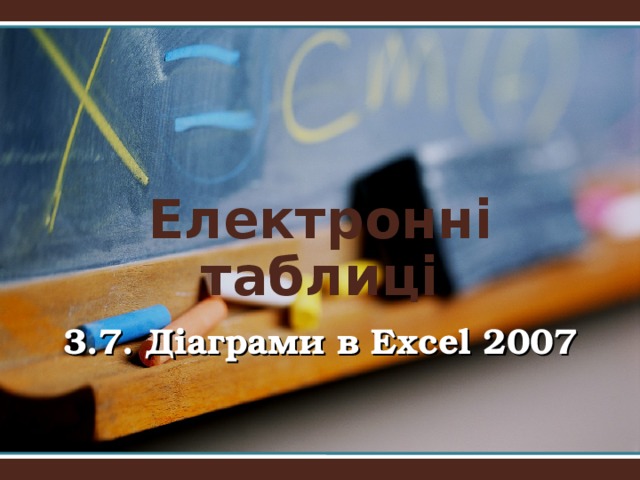 Електронні таблиці 3.7. Діаграми в Excel 2007  