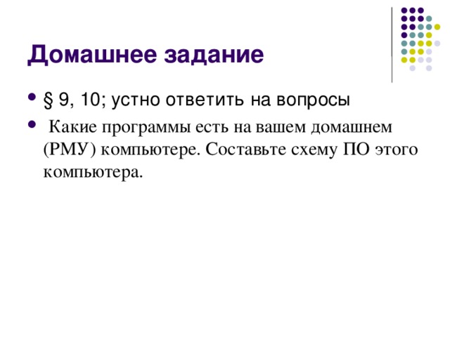 Домашнее задание § 9, 10; устно ответить на вопросы  Какие программы есть на вашем домашнем (РМУ) компьютере. Составьте схему ПО этого компьютера. 