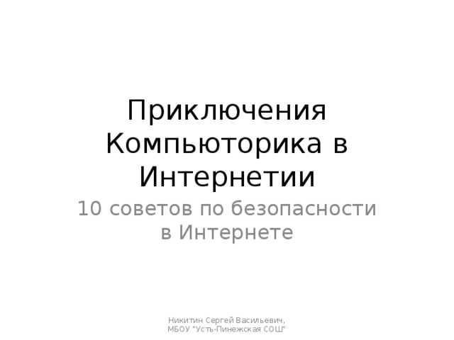 Приключения Компьюторика в Интернетии 10 советов по безопасности в Интернете Никитин Сергей Васильевич, МБОУ 