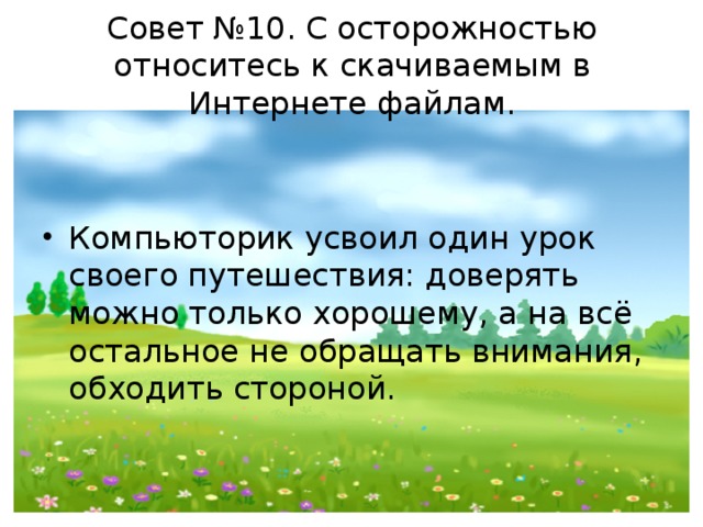 Совет №10. С осторожностью относитесь к скачиваемым в Интернете файлам. Компьюторик усвоил один урок своего путешествия: доверять можно только хорошему, а на всё остальное не обращать внимания, обходить стороной.  