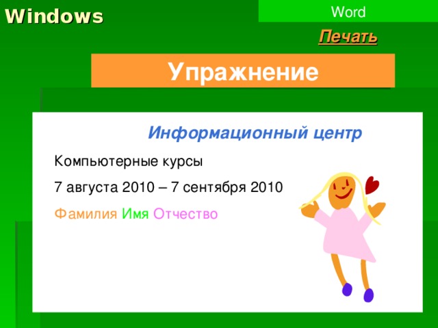 Windows Word Печать Упражнение  Информационный центр Компьютерные курсы 7 августа 2010 – 7 сентября 2010 Фамилия  Имя  Отчество 