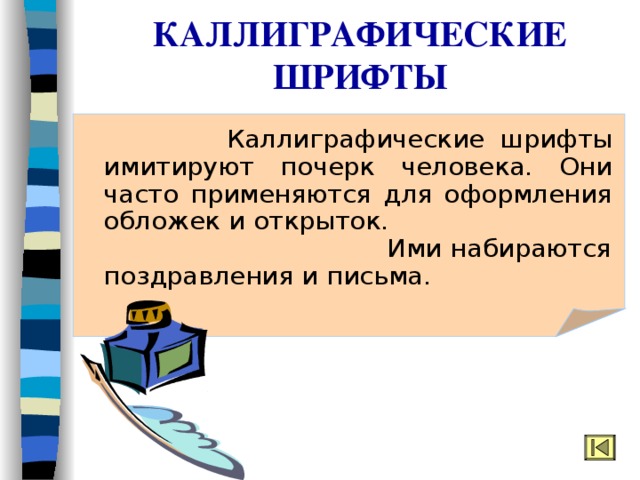 КАЛЛИГРАФИЧЕСКИЕ ШРИФТЫ  Каллиграфические шрифты имитируют почерк человека. Они часто применяются для оформления обложек и открыток. Ими набираются поздравления и письма. 