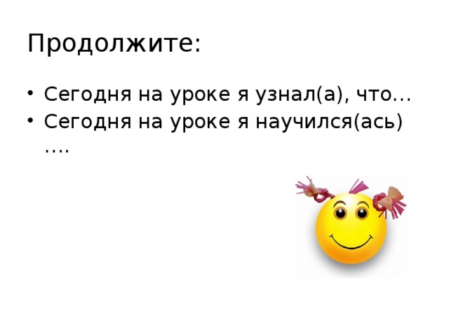 Продолжите: Сегодня на уроке я узнал(а), что… Сегодня на уроке я научился(ась)…. 