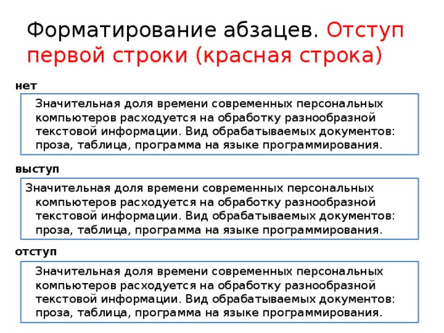 Форматирование абзацев. Отступ первой строки (красная строка) нет  Значительная доля времени современных персональных компьютеров расходуется на обработку разнообразной текстовой информации. Вид обрабатываемых документов: проза, таблица, программа на языке программирования. выступ Значительная доля времени современных персональных компьютеров расходуется на обработку разнообразной текстовой информации. Вид обрабатываемых документов: проза, таблица, программа на языке программирования. отступ   Значительная доля времени современных персональных компьютеров расходуется на обработку разнообразной текстовой информации. Вид обрабатываемых документов: проза, таблица, программа на языке программирования. 