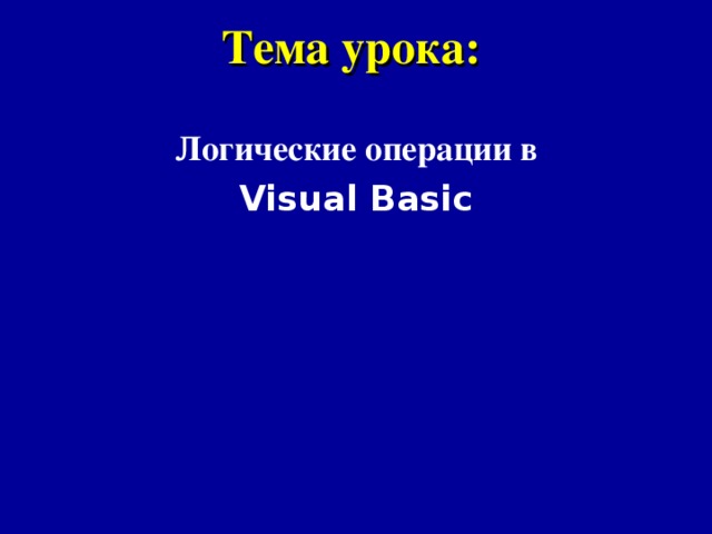 Тема урока:  Логические операции в Visual Basic  