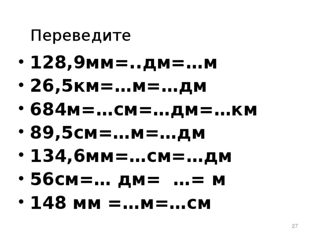 Переведите 128,9мм=..дм=…м 26,5км=…м=…дм 684м=…см=…дм=…км 89,5см=…м=…дм 134,6мм=…см=…дм 56см=… дм= …= м 148 мм =…м=…см   