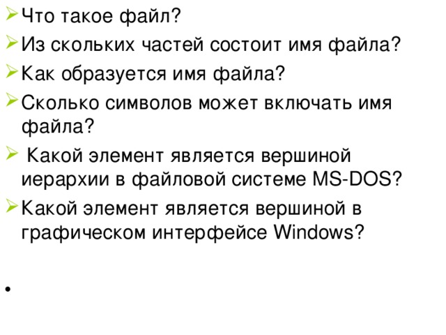 Что такое файл? Из скольких частей состоит имя файла? Как образуется имя файла?  Сколько символов может включать имя файла?  Какой элемент является вершиной иерархии в файловой системе MS-DOS ? Какой элемент является вершиной в графическом интерфейсе Windows ? 