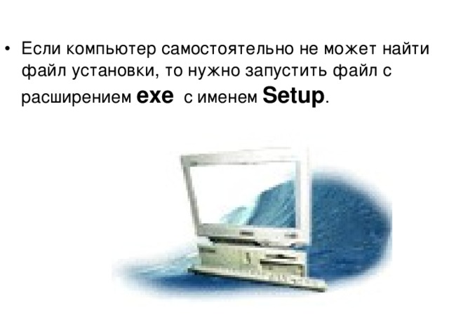 Если компьютер самостоятельно не может найти файл установки, то нужно запустить файл с расширением exe  с именем Setup . 