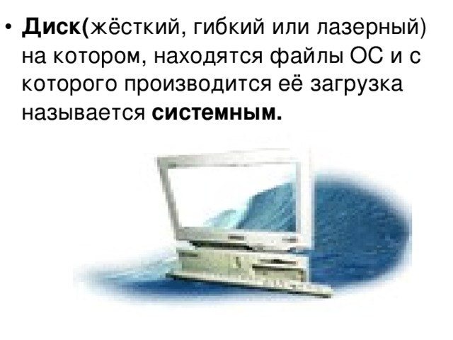 Диск( жёсткий, гибкий или лазерный) на котором, находятся файлы ОС и с которого производится её загрузка называется системным. 