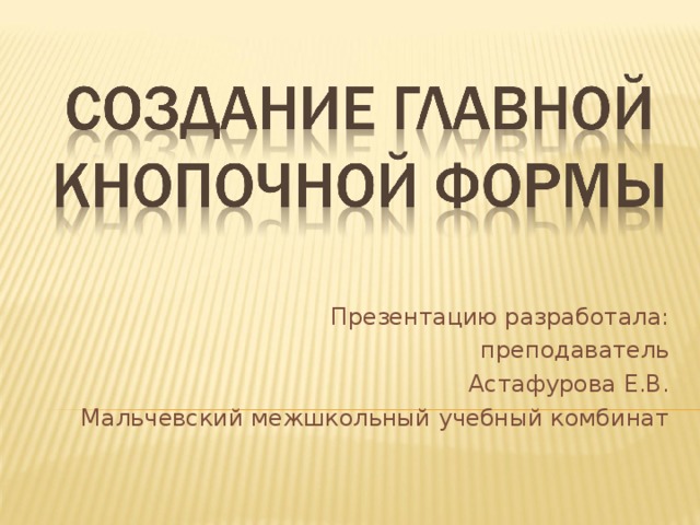 Презентацию разработала: преподаватель Астафурова Е.В. Мальчевский межшкольный учебный комбинат 