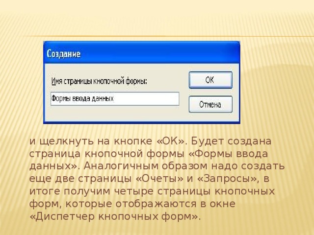 и щелкнуть на кнопке «ОК». Будет создана страница кнопочной формы «Формы ввода данных». Аналогичным образом надо создать еще две страницы «Очеты» и «Запросы», в итоге получим четыре страницы кнопочных форм, которые отображаются в окне «Диспетчер кнопочных форм». 