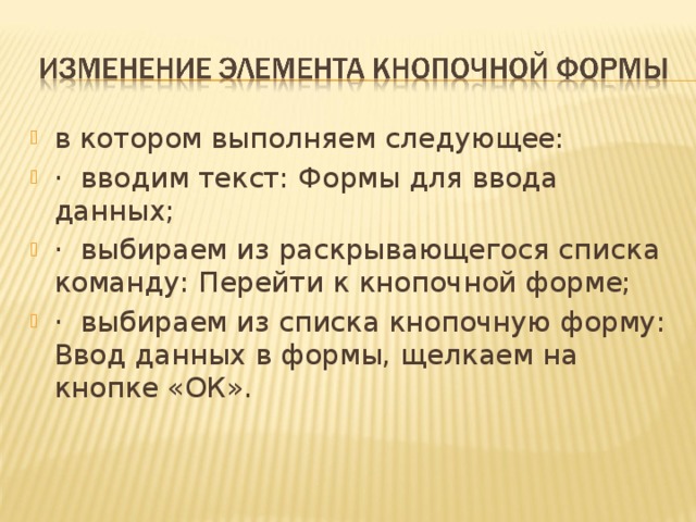 в котором выполняем следующее: · вводим текст: Формы для ввода данных; · выбираем из раскрывающегося списка команду: Перейти к кнопочной форме; · выбираем из списка кнопочную форму: Ввод данных в формы, щелкаем на кнопке «ОК».   