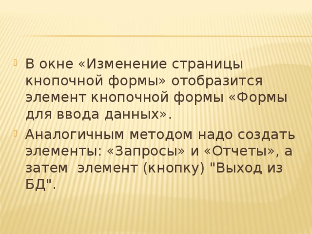 В окне «Изменение страницы кнопочной формы» отобразится элемент кнопочной формы «Формы для ввода данных». Аналогичным методом надо создать элементы: «Запросы» и «Отчеты», а затем  элемент (кнопку) 
