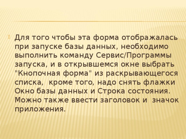Для того чтобы эта форма отображалась при запуске базы данных, необходимо выполнить команду Сервис/Программы запуска, и в открывшемся окне выбрать 