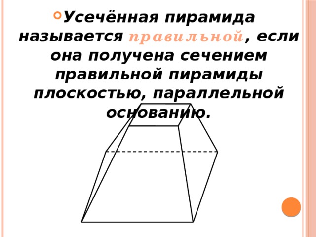 Усечённая пирамида называется правильной , если она получена сечением правильной пирамиды плоскостью, параллельной основанию. 