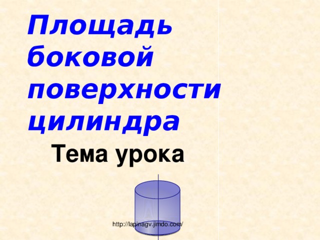 Площадь боковой поверхности цилиндра Тема урока http://lapinagv.jimdo.com/ 